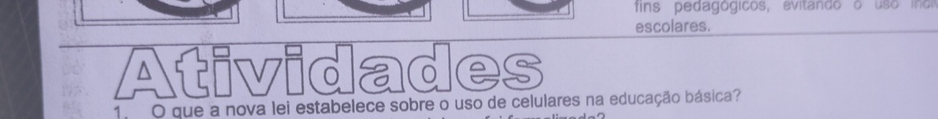 fins pedagó gicos, evitando o uso i d 
escolares. 
Atividades 
1. O que a nova lei estabelece sobre o uso de celulares na educação básica?