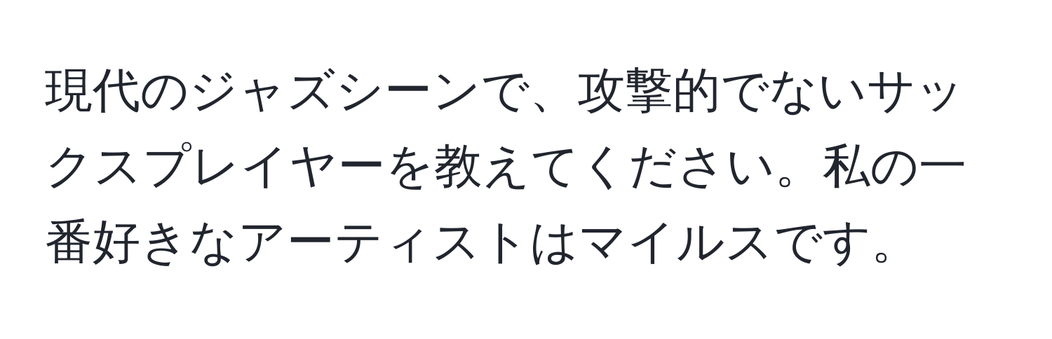 現代のジャズシーンで、攻撃的でないサックスプレイヤーを教えてください。私の一番好きなアーティストはマイルスです。