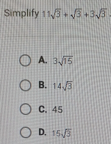 Simplify 11sqrt(3)+sqrt(3)+3sqrt(3)
A. 3sqrt(15)
B. 14sqrt(3)
C. 45
D. 15sqrt(3)