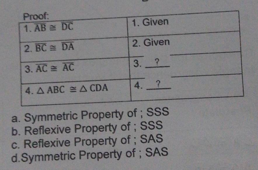 a. Symmetric Property of ; SSS
b. Reflexive Property of ; SSS
c. Reflexive Property of ; SAS
d.Symmetric Property of ; SAS