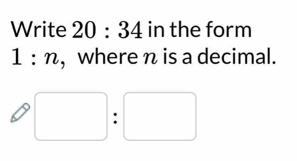 Write 20:34in the form
1:n , where n is a decimal.