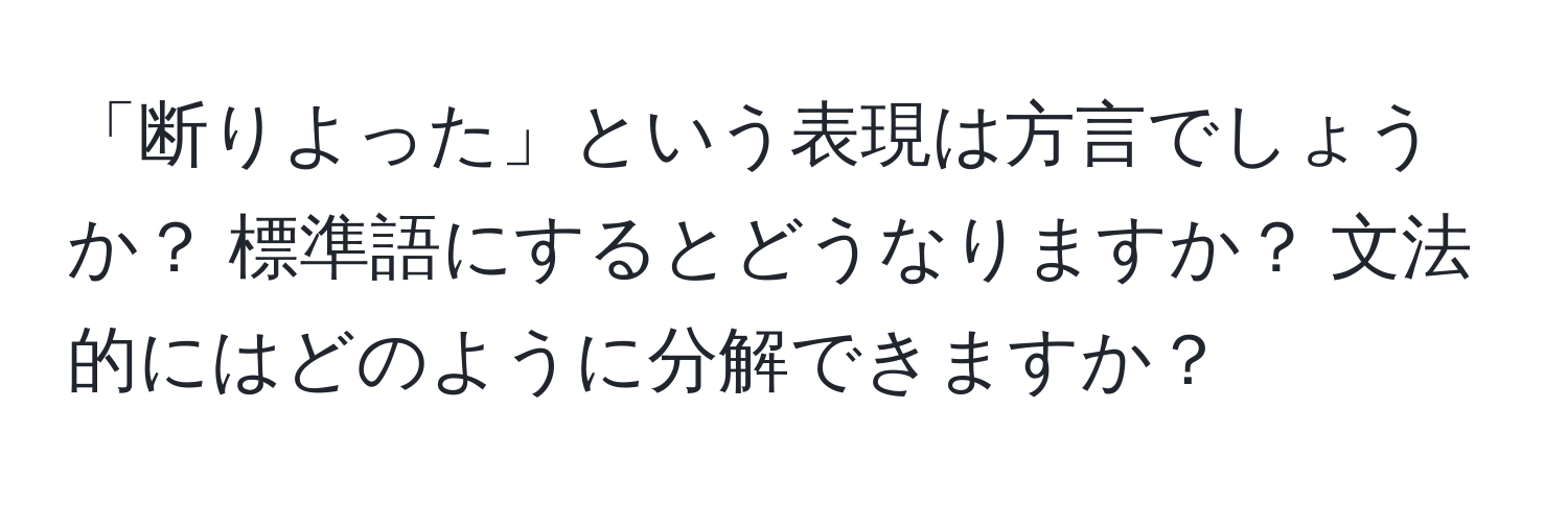 「断りよった」という表現は方言でしょうか？ 標準語にするとどうなりますか？ 文法的にはどのように分解できますか？