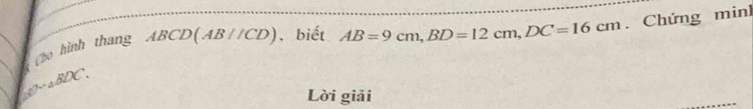 2sim △ BDC. . Chứng minh 
Cho hình thang ABCD(AB//CD) , biết AB=9cm, BD=12cm, DC=16cm
Lời giải