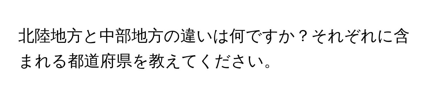 北陸地方と中部地方の違いは何ですか？それぞれに含まれる都道府県を教えてください。