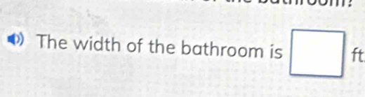 The width of the bathroom is ft