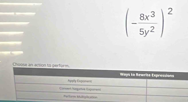 (- 8x^3/5y^2 )^2
Choose an action to perform.