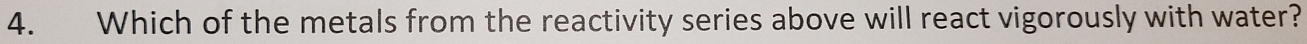 Which of the metals from the reactivity series above will react vigorously with water?