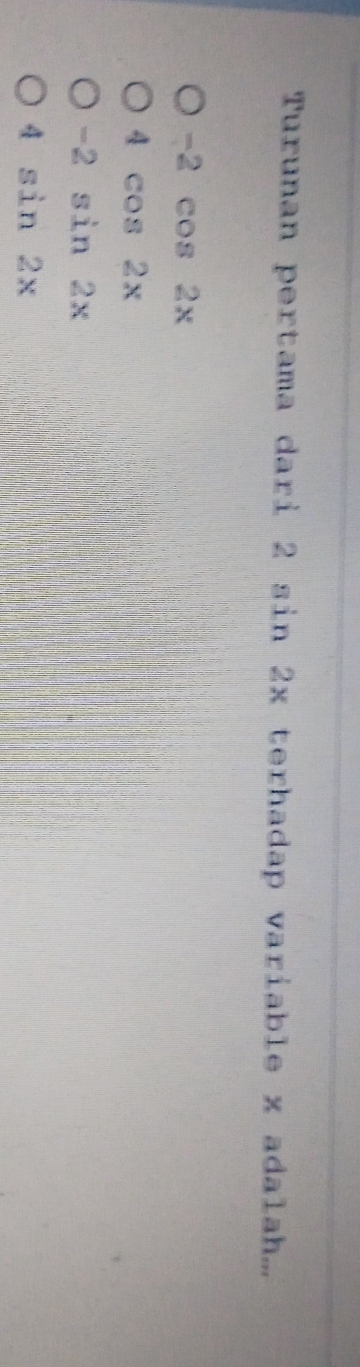 Turunan pertama dari 2 sin 2x terhadap variable x adalah...
-2 cos 2x
4 cos 2x
-2° sin 2x
4sin 2x