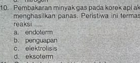 Pembakaran minyak gas pada korek api a
menghasilkan panas. Peristiwa ini termas
reaksi ....
a. endoterm
b. penguapan
c. elektrolisis
d. eksoterm