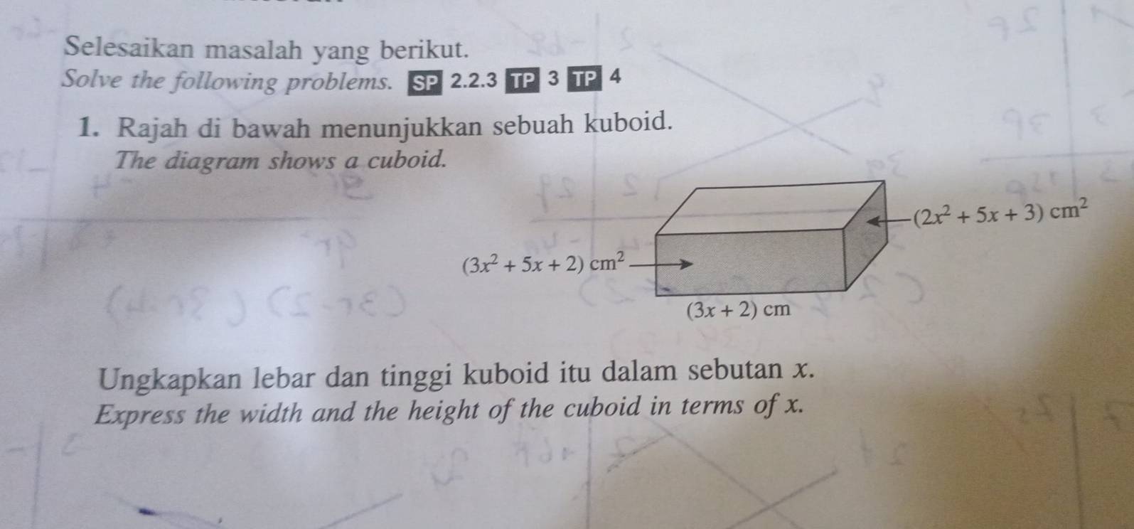 Selesaikan masalah yang berikut.
Solve the following problems. SP 2.2.3 TP 3 TP 4
1. Rajah di bawah menunjukkan sebuah kuboid.
The diagram shows a cuboid.
Ungkapkan lebar dan tinggi kuboid itu dalam sebutan x.
Express the width and the height of the cuboid in terms of x.