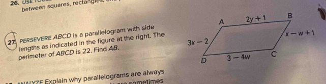 USE TO
between squares, rectangles, 
27. PERSEVERE ABCD is a parallelogram with side
lengths as indicated in the figure at the right. The
perimeter of ABCD is 22. Find AB.
IYZF Explain why parallelograms are always