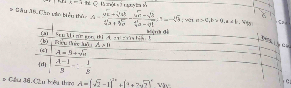 a Khi x=3 thì Q là một số nguyên tố
» Câu 35.Cho các biểu thức A= (sqrt(a)+sqrt[4](ab))/sqrt[4](a)+sqrt[4](b) - (sqrt(a)-sqrt(b))/sqrt[4](a)-sqrt[4](b) ;B=-sqrt[4](b); với a>0,b>0,a!= b
C 4
u
C
» Câho biểu thức A=(sqrt(2)-1)^2x+(3+2sqrt(2))^x. Vây: