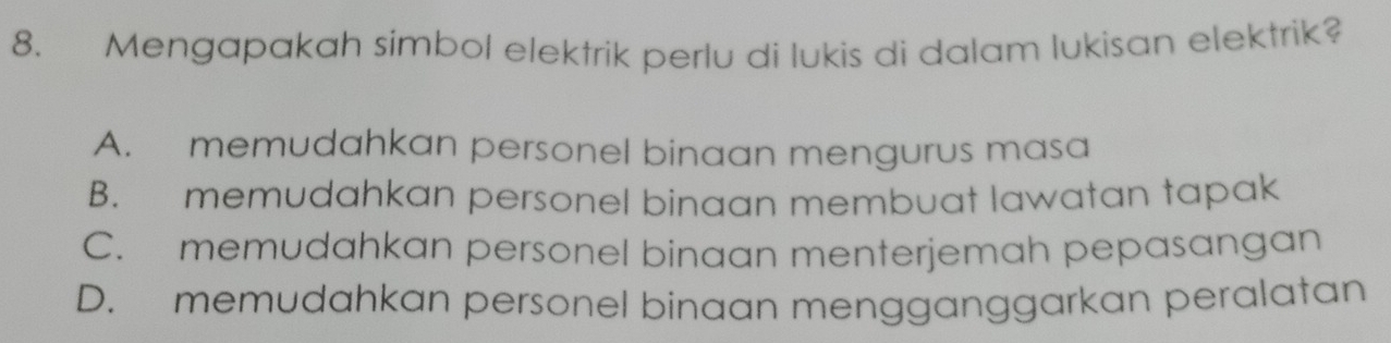 Mengapakah simbol elektrik perlu di lukis di dalam lukisan elektrik?
A. memudahkan personel binaan mengurus masa
B. memudahkan personel binaan membuat lawatan tapak
C. memudahkan personel binaan menterjemah pepasangan
D. memudahkan personel binaan mengganggarkan peralatan