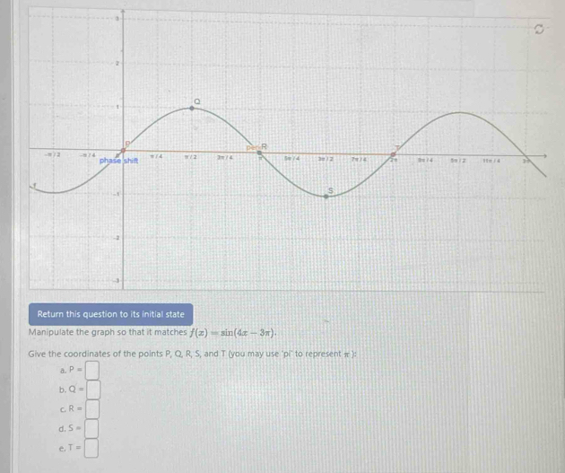 Manipulate the graph so that it matches f(x)=sin (4x-3π ). 
Give the coordinates of the points P, Q, R, S, and T (you may use 'pi' to represent π ):
a. P=□
b. Q=□
C. R=□
d. S=□
e, T=□