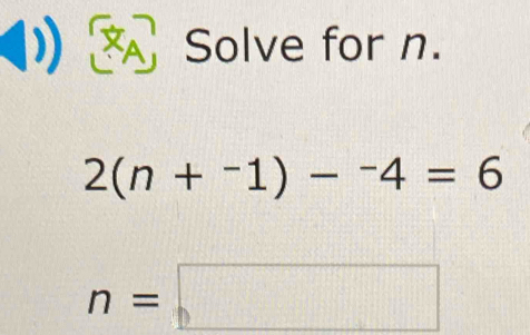 XA Solve for n.
2(n+^-1)-^-4=6
n=□