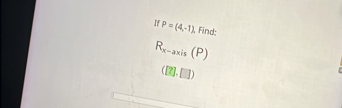 If P=(4,-1) , Find:
R_x-axis(P)
([?],[])