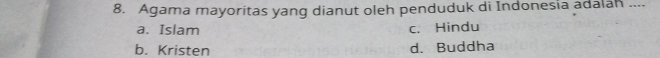 Agama mayoritas yang dianut oleh penduduk di Indonesia adalah ....
a. Islam c. Hindu
b. Kristen d. Buddha