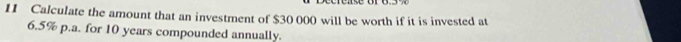Calculate the amount that an investment of $30 000 will be worth if it is invested at
6.5% p.a. for 10 years compounded annually.