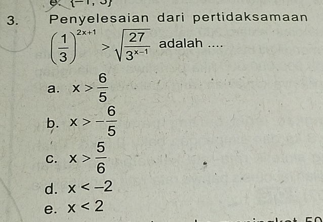  -1,3
3. Penyelesaian dari pertidaksamaan
( 1/3 )^2x+1>sqrt(frac 27)3^(x-1) adalah ....
a. x> 6/5 
b. x>- 6/5 
C. x> 5/6 
d. x
e. x<2</tex>