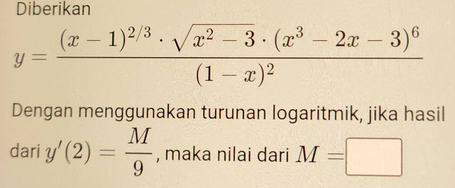 Diberikan
y=frac (x-1)^2/3· sqrt(x^2-3)· (x^3-2x-3)^6(1-x)^2
Dengan menggunakan turunan logaritmik, jika hasil
dari y'(2)= M/9  , maka nilai dari M=□