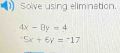 Solve using elimination.
4x-8y=4
-5x+6y=-17