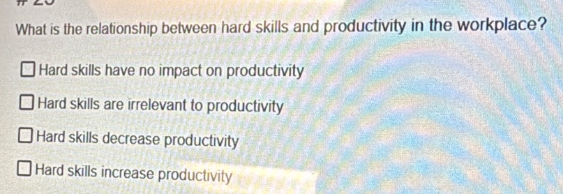 What is the relationship between hard skills and productivity in the workplace?
Hard skills have no impact on productivity
Hard skills are irrelevant to productivity
Hard skills decrease productivity
Hard skills increase productivity