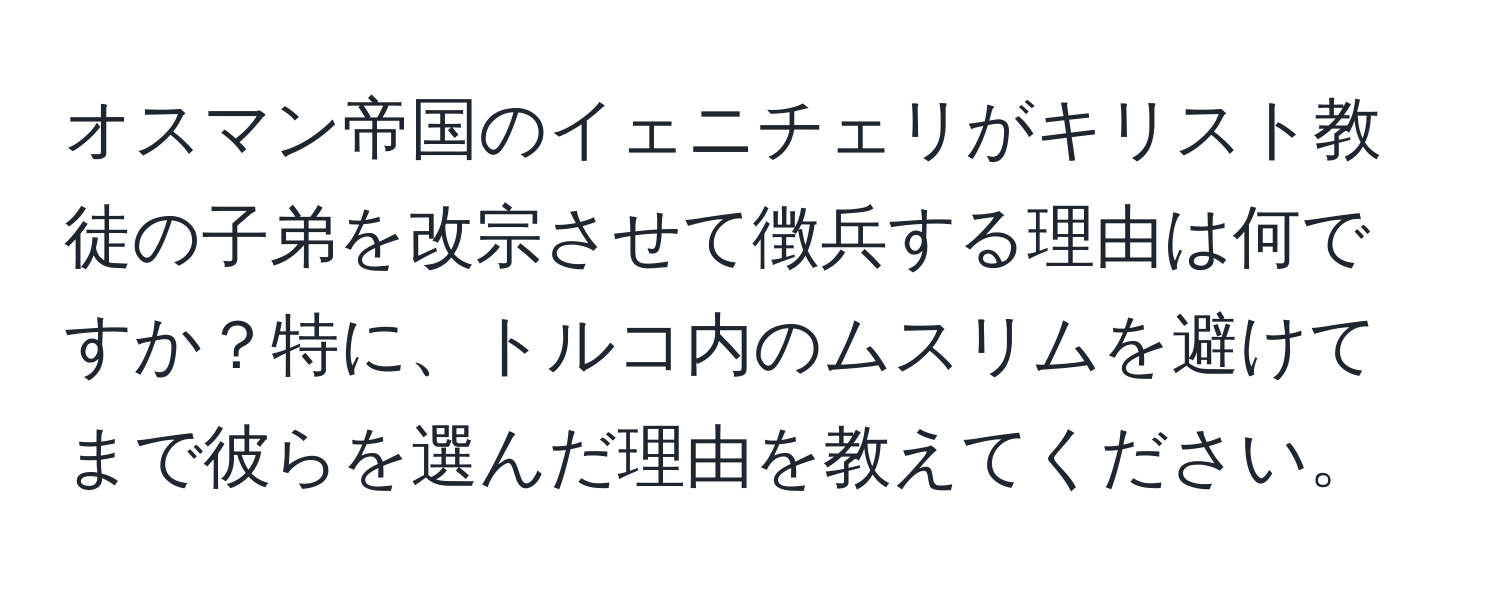 オスマン帝国のイェニチェリがキリスト教徒の子弟を改宗させて徴兵する理由は何ですか？特に、トルコ内のムスリムを避けてまで彼らを選んだ理由を教えてください。