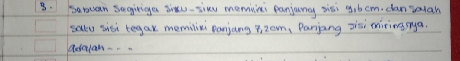 sanuan segiriga sixu-sixu memini panjany sisi 9,b cm. can salan 
salto sisi tegax memilixi panjang , zam, Panjang Jisi miringnya. 
adclan . . .