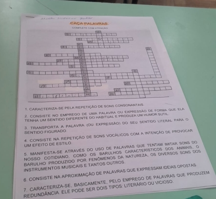 CARACTERIZA-SE PELA REPETiÇÃo dE SONS CONSON 
2. consiste no emprego de uma palavra ou expressão de forma que ela 
Tênha um sentido diferente do habitual e produza um humor sutil 
SENTIDO FIGURADO 3. Transporta a palavra (ou expressão) do seu sentido literal para o 
UM EFEITO DE ESTILO. 4. CONSISTE NA REPETiÇÃo dE SONS VOCÁLICOS com A INtENçÃo de PrOVOCAr 
5. MAnifeSta-sE através do uSo de palavras que tentam imitar sons do 
NosSo cotidiano, como os barulhos característicos dos animais, o 
BArUlho produzido por fenômenos da natureza, Os diversos sons dos 
INSTRUMENTOS MUSICAIS E TANTOS OUTROS. 
6. CONSISTE NA APROXIMAÇÃO DE PALAVRAS QUE EXPRESSAM IDEIAS OPOSTAS 
7. CARACTERIZA-SE, BASICAMENTE, PELO EMPREGO DE PALAVRAS qUE PRODUZEM 
REDUNDÁNCIA. ELE PODE SER DOIS TIPOS: LITERÁRIO OU VICIOSO.