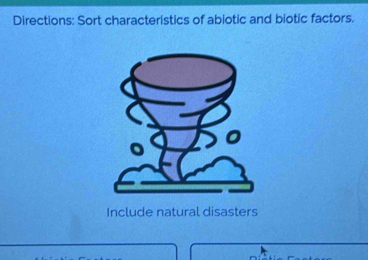 Directions: Sort characteristics of abiotic and biotic factors. 
Include natural disasters