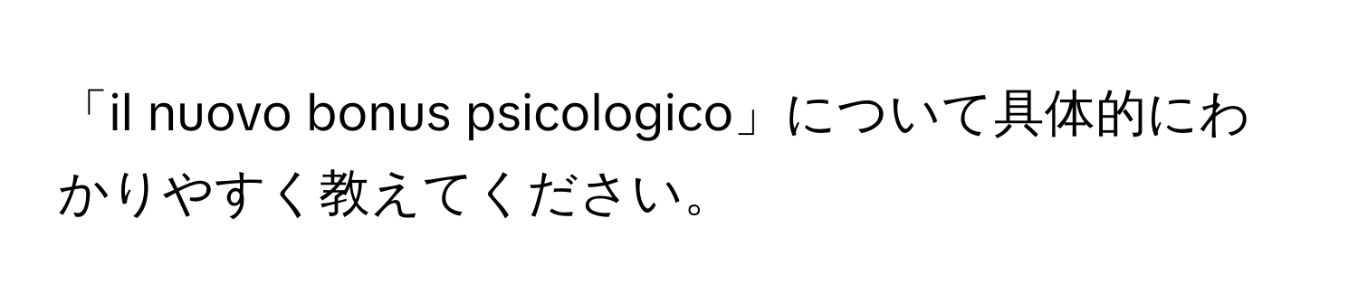 「il nuovo bonus psicologico」について具体的にわかりやすく教えてください。