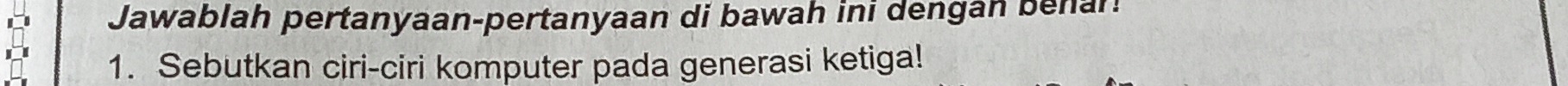 Jawablah pertanyaan-pertanyaan di bawah ini dengan benan 
1. Sebutkan ciri-ciri komputer pada generasi ketiga!