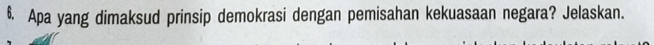 Apa yang dimaksud prinsip demokrasi dengan pemisahan kekuasaan negara? Jelaskan.