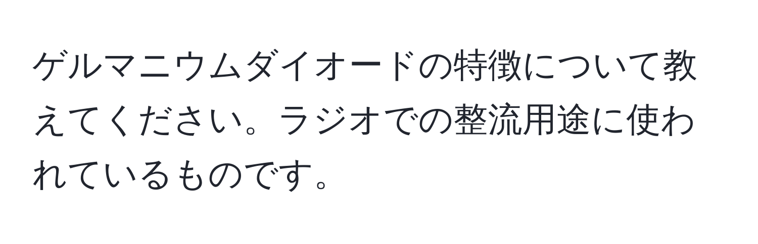 ゲルマニウムダイオードの特徴について教えてください。ラジオでの整流用途に使われているものです。