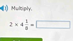 Multiply,
2* 4 1/8 =□