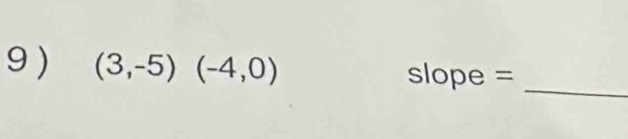 9 ) (3,-5)(-4,0) slope =_