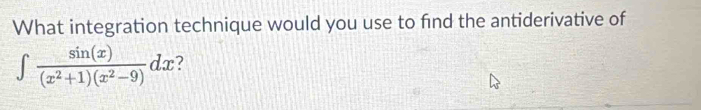 What integration technique would you use to find the antiderivative of
∈t  sin (x)/(x^2+1)(x^2-9) dx 2