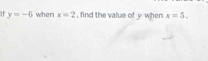 y=-6 when x=2 , find the value of y when x=5.