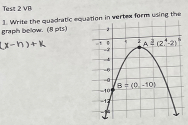 Test 2 VB
1. Write the quadratic equation in vertex form using the
graph below. (8 pts)
(x-n)+K