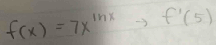 f(x)=7x^(ln x)to t f'(5)