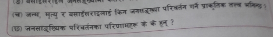 (च) जन्म, मृत्युर बसाईँसराइलाई किन जनसड्ख्या परिवर्तन गर्ने प्राकृतिक तत्त्व भतिन्? 
(छ) जनसाड्ख्यिक परिवतंनका परिणामहरू के के हुन् ?