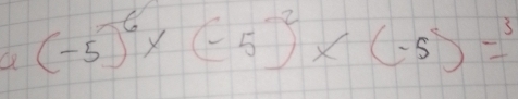 a (-5)^6* (-5)^2* (-5)=^3