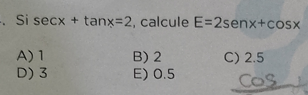 Si sec x+tan x=2 , calcule E=2sen x+cos x
A) 1 B) 2 C) 2.5
D) 3 E) 0.5