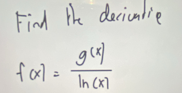 Find the deciculie
f(x)= g(x)/ln (x) 