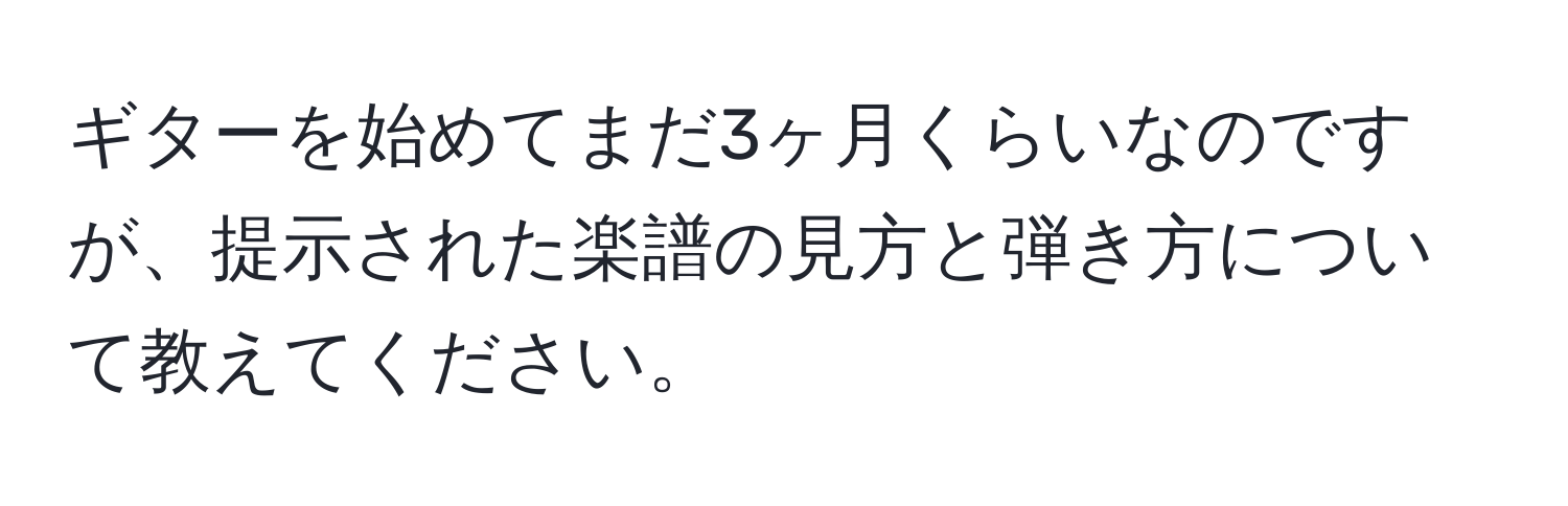 ギターを始めてまだ3ヶ月くらいなのですが、提示された楽譜の見方と弾き方について教えてください。