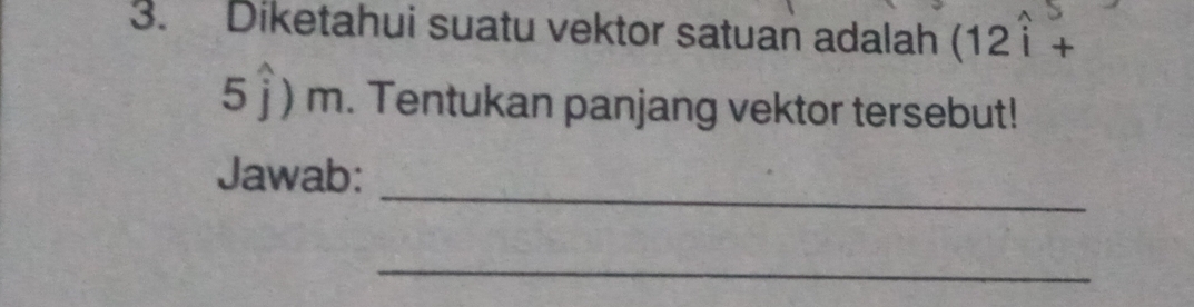 Diketahui suatu vektor satuan adalah (12widehat i+
5widehat j) m. Tentukan panjang vektor tersebut! 
_ 
Jawab: 
_