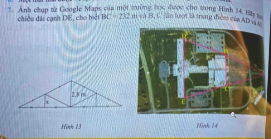 Ảnh chụp từ Google Maps của một trường học được cho trong Hình 14. Hãy t 
chiều dài cạnh DE, cho biết BC=232m và B, C lần lượt là trung điểm của AD vàA 
Hình 13 Hình 14