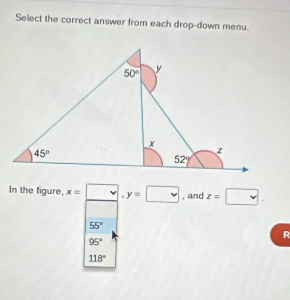 Select the correct answer from each drop-down menu.
In the figure, x=□ ,y=□ , and z=□
55°
R
95°
118°