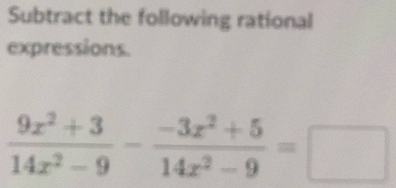 Subtract the following rational 
expressions.
 (9x^2+3)/14x^2-9 - (-3x^2+5)/14x^2-9 =□