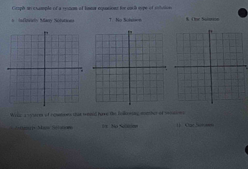 Graph an example of a system of linear equations for each type of solution
Infinitely Many Solutions 7 No Solution 8 One Solution
Write a system of equations that would have the following number of sotultions
mel Many Solutions 1. No Solution 1. Ope Sálutron